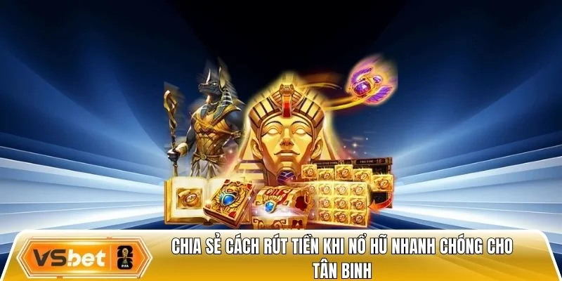 Chia sẻ cách rút tiền khi nổ hũ nhanh chóng cho tân binh
