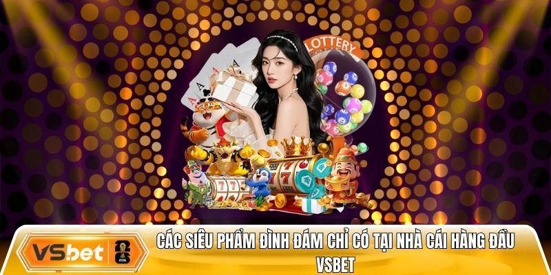 Điểm danh các siêu phẩm đình đám chỉ có tại nhà cái hàng đầu Vsbet